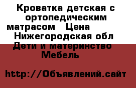 Кроватка детская с ортопедическим матрасом › Цена ­ 2 000 - Нижегородская обл. Дети и материнство » Мебель   